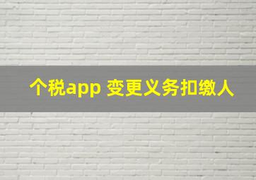 个税app 变更义务扣缴人